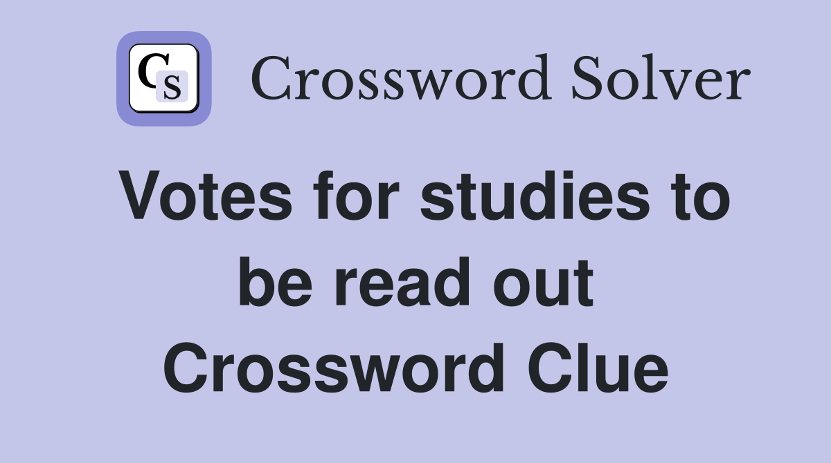 Votes for studies to be read out Crossword Clue