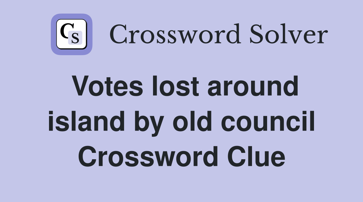 Votes lost around island by old council Crossword Clue