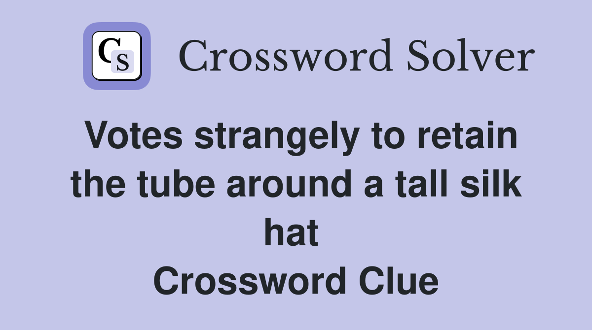 Votes strangely to retain the tube around a tall silk hat  Crossword Clue