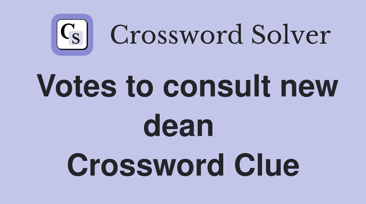 Votes to consult new dean  Crossword Clue