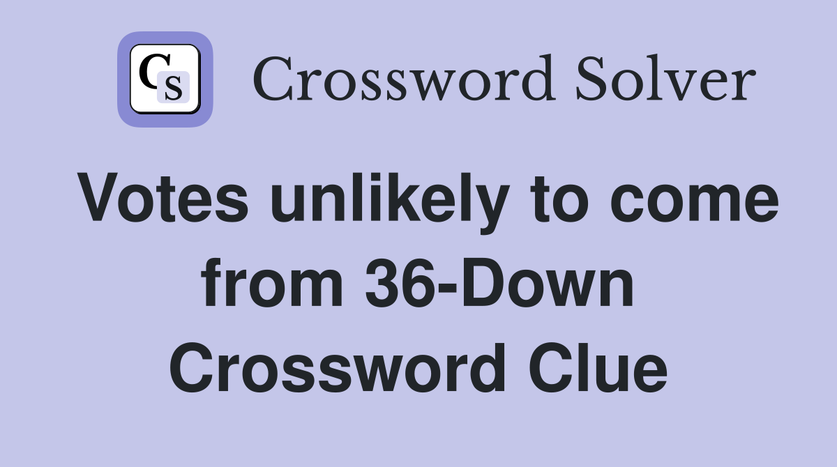 Votes unlikely to come from 36-Down Crossword Clue