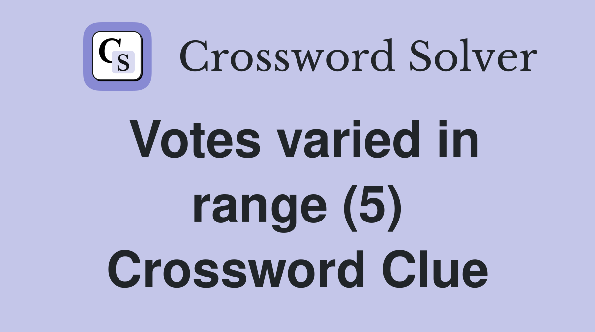 Votes varied in range (5) Crossword Clue