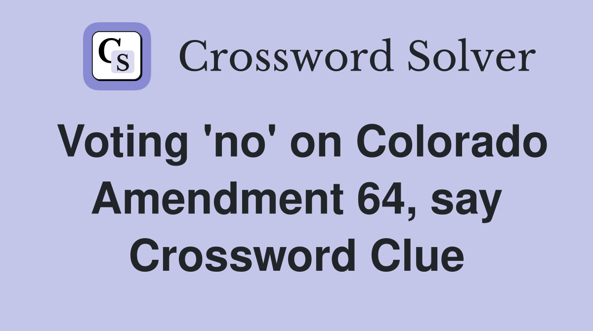 Voting 'no' on Colorado Amendment 64, say Crossword Clue