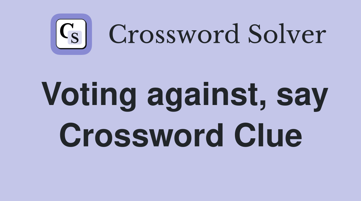 Voting against, say Crossword Clue