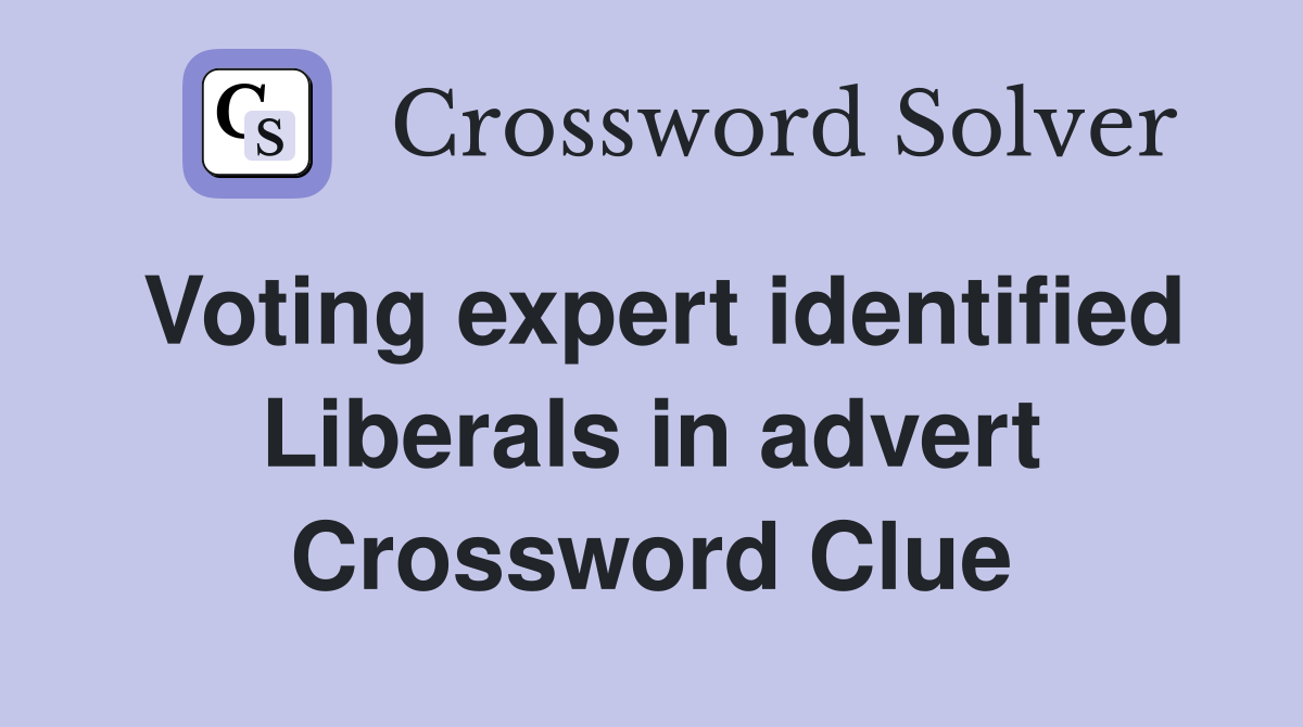 Voting expert identified Liberals in advert Crossword Clue
