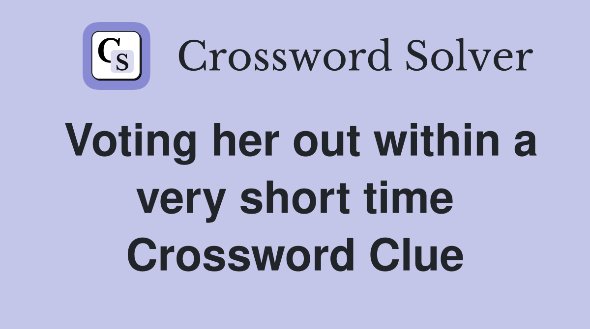 Voting her out within a very short time Crossword Clue
