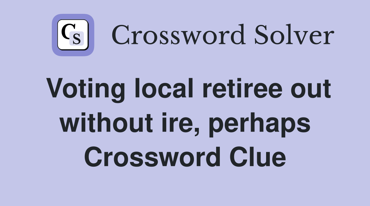 Voting local retiree out without ire, perhaps Crossword Clue