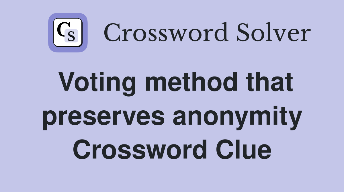 Voting method that preserves anonymity Crossword Clue