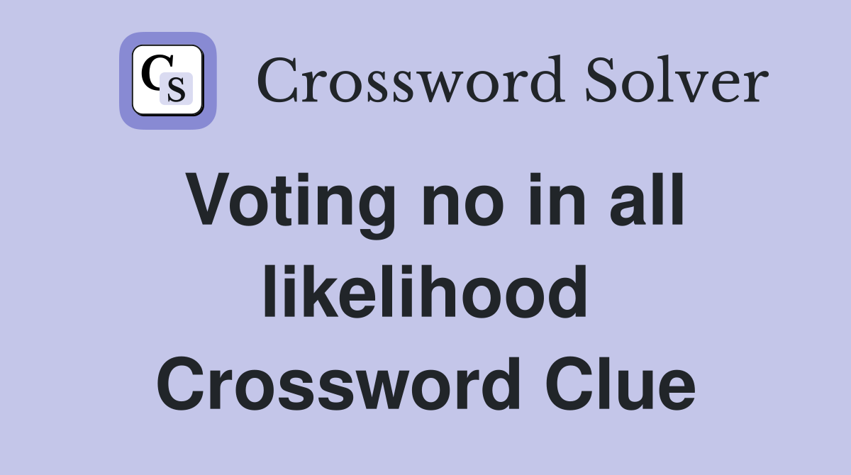 Voting no in all likelihood Crossword Clue