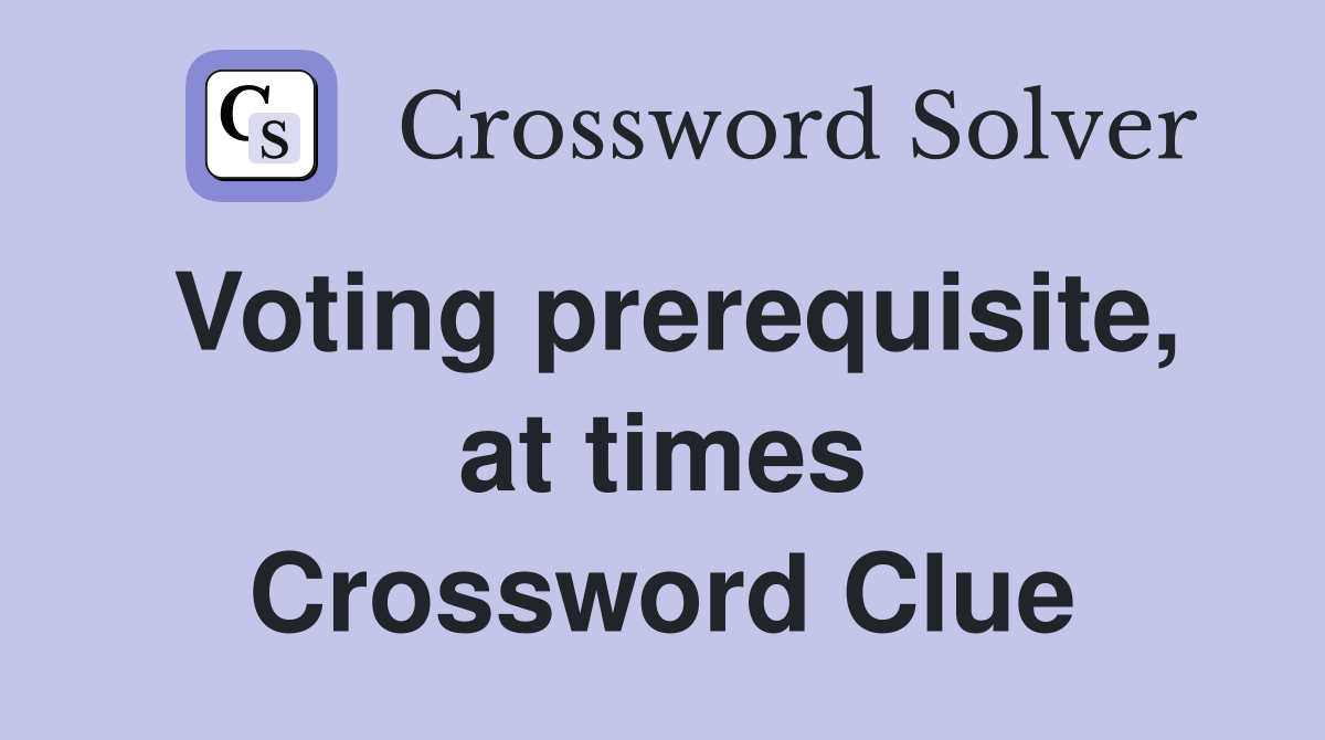 Voting prerequisite, at times Crossword Clue