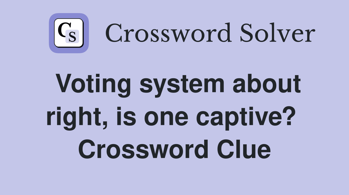 Voting system about right, is one captive?  Crossword Clue
