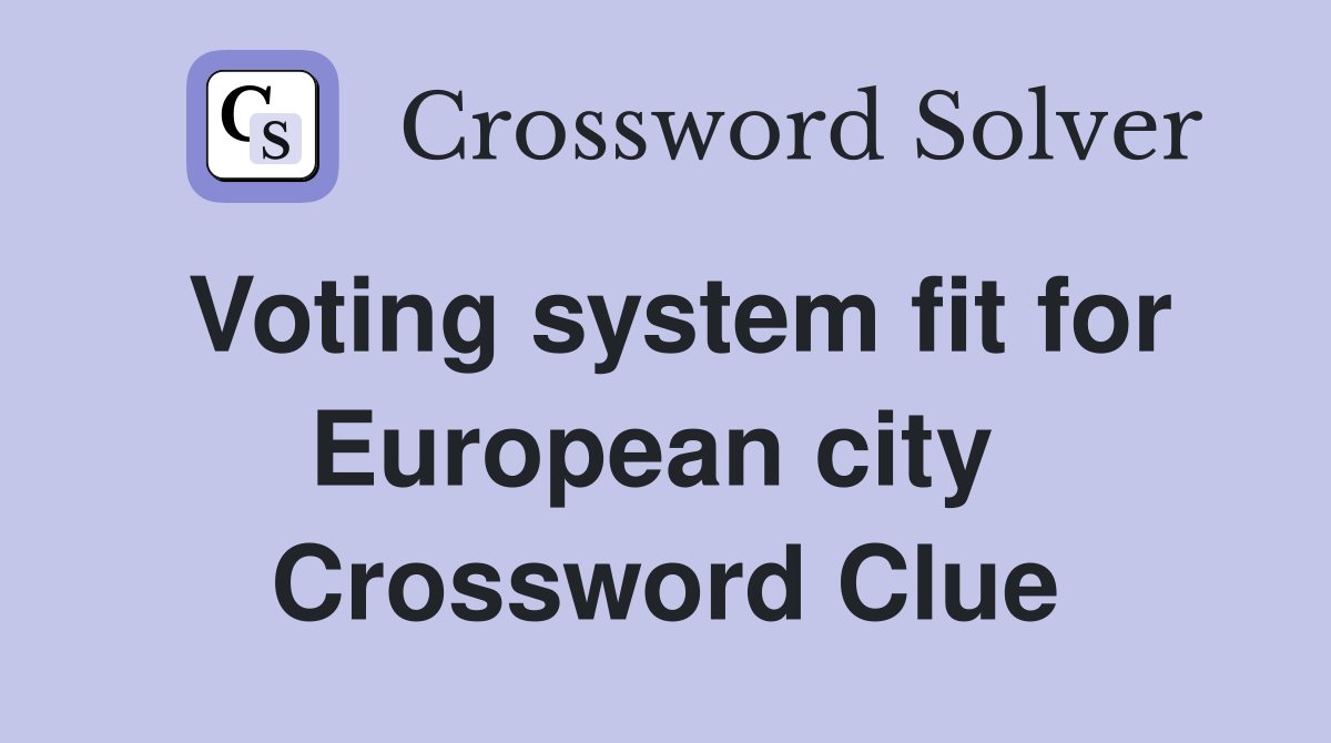 Voting system fit for European city  Crossword Clue
