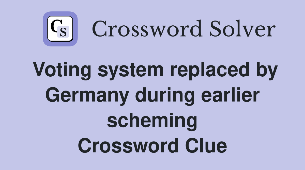 Voting system replaced by Germany during earlier scheming Crossword Clue