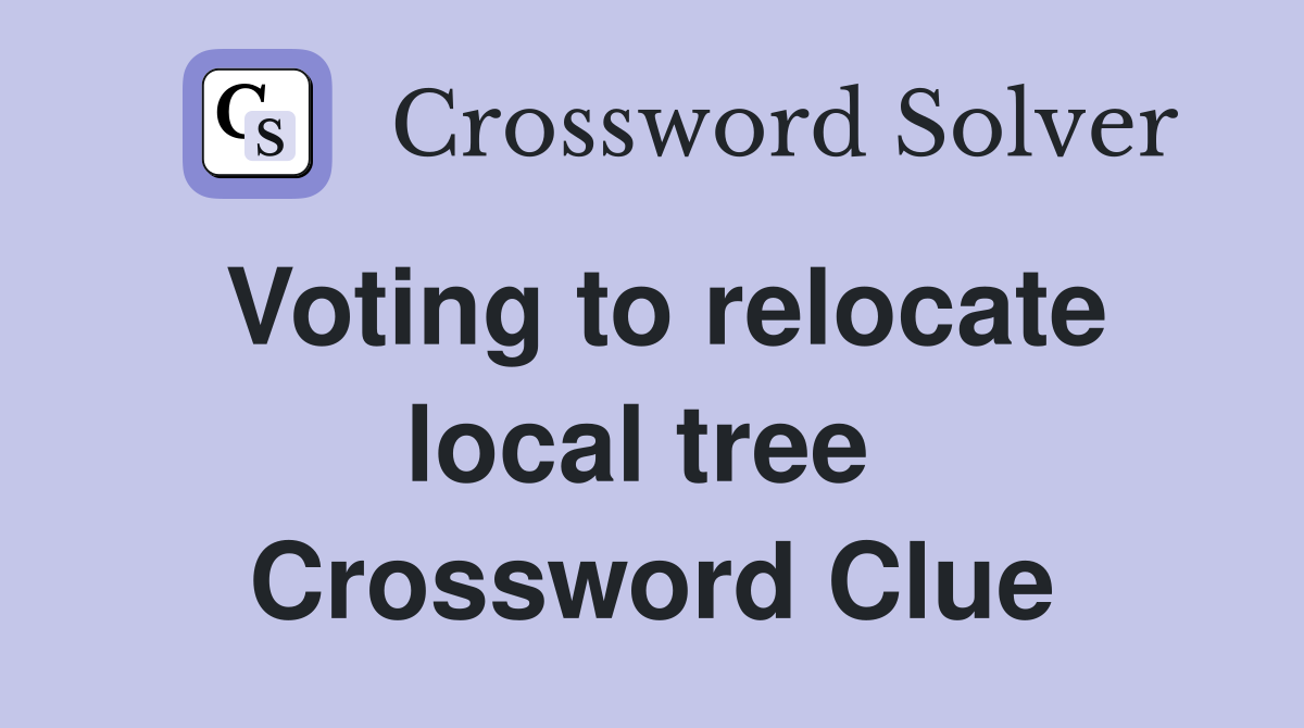 Voting to relocate local tree  Crossword Clue