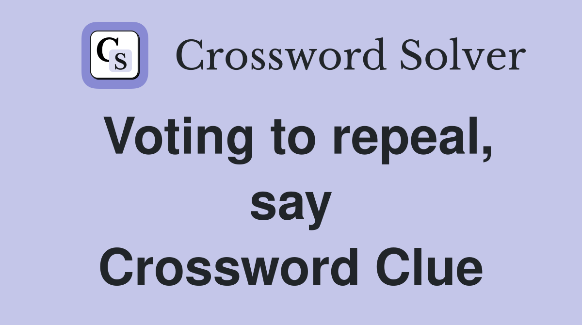 Voting to repeal, say Crossword Clue