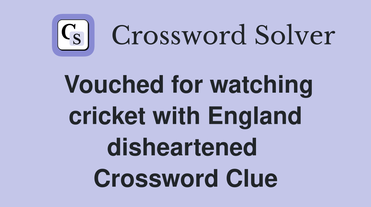 Vouched for watching cricket with England disheartened  Crossword Clue