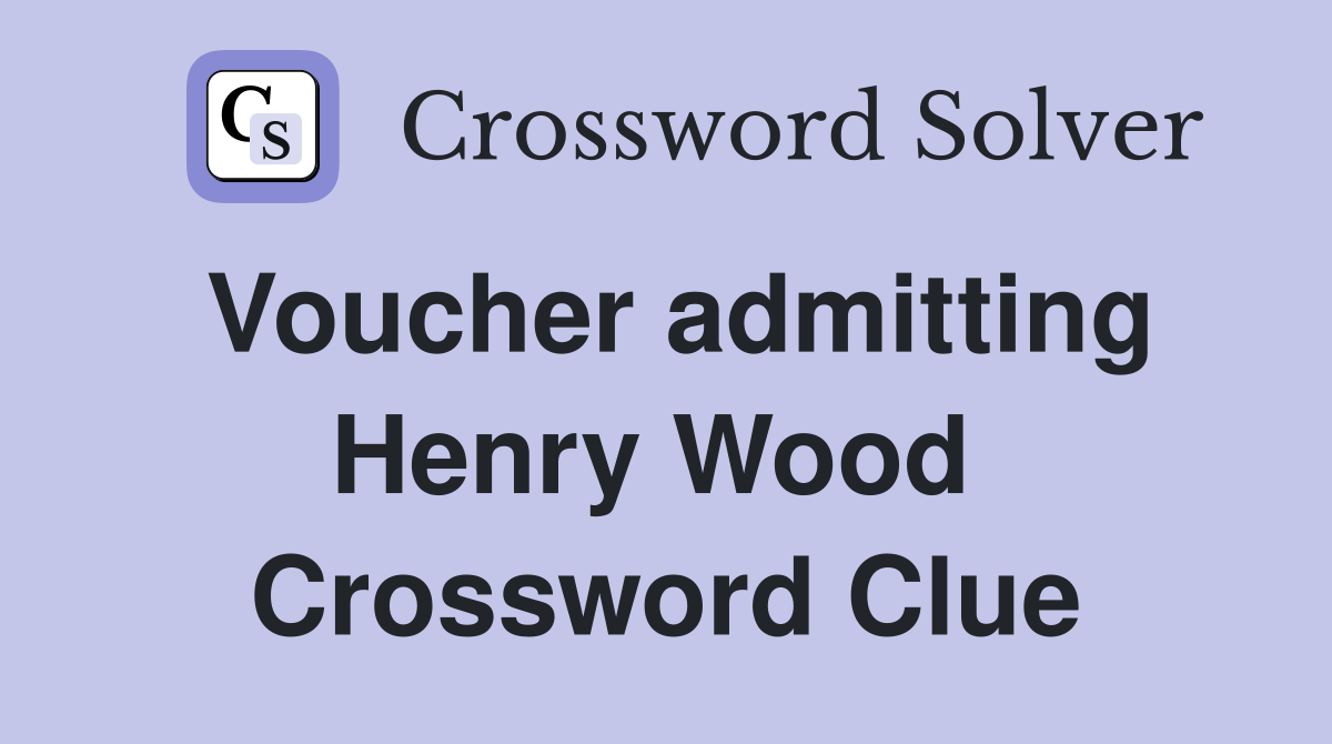 Voucher admitting Henry Wood  Crossword Clue