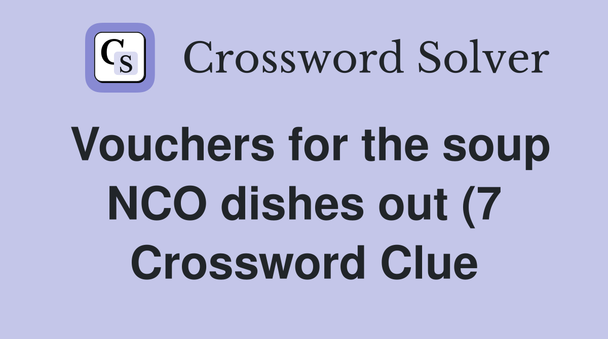 Vouchers for the soup NCO dishes out (7) Crossword Clue Answers Vouchers for the soup NCO dishes out (7) Crossword Clue Answers