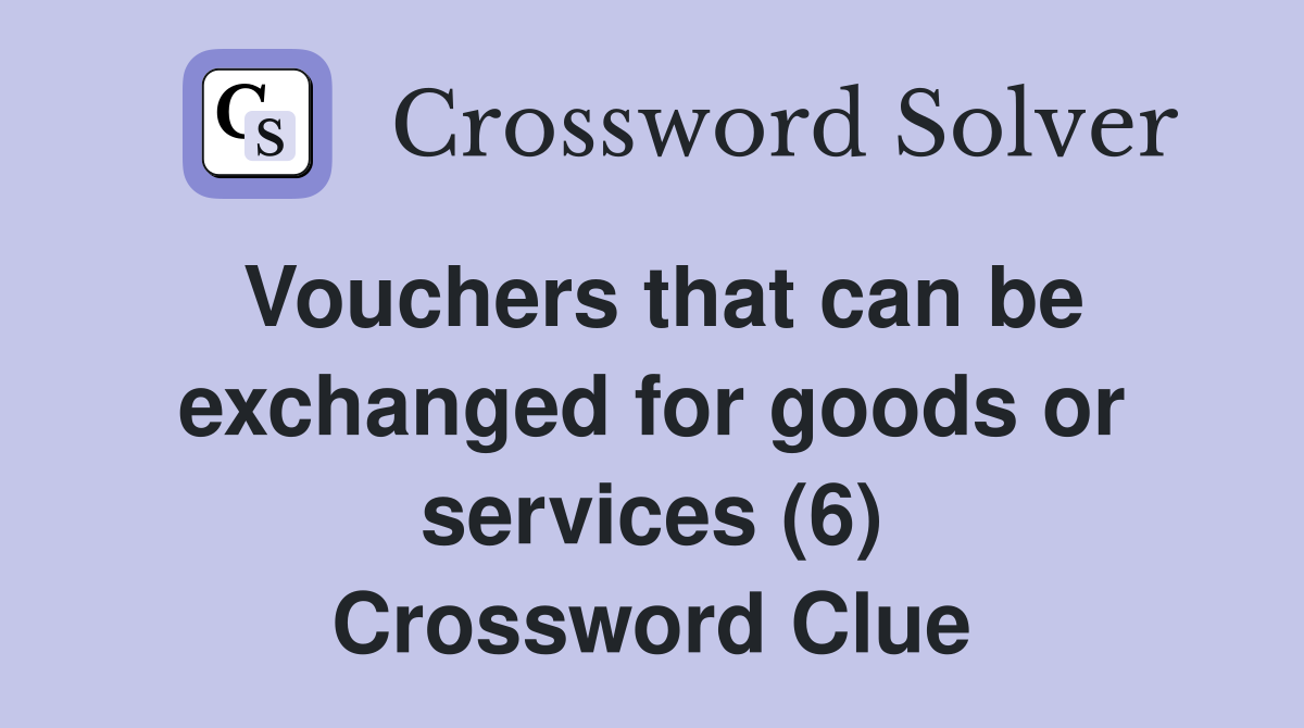 Vouchers that can be exchanged for goods or services (6) Crossword Clue