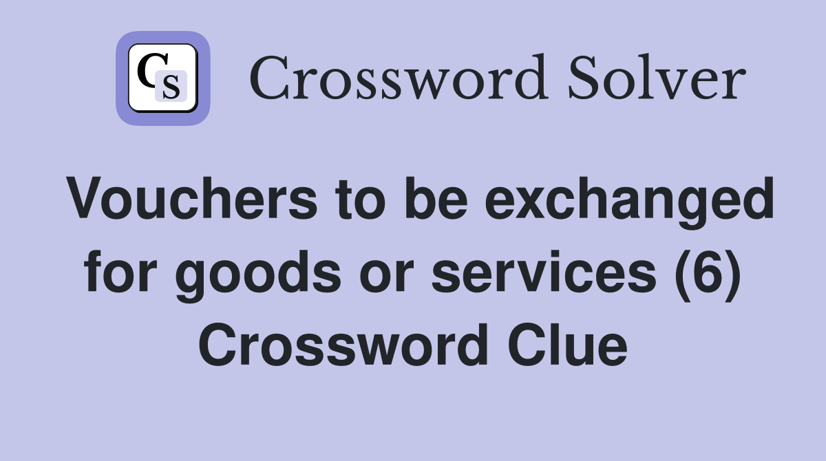 Vouchers to be exchanged for goods or services (6) Crossword Clue