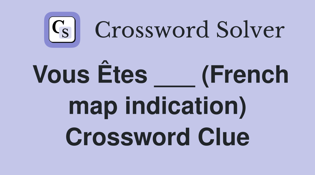 Vous Êtes ___ (French map indication) Crossword Clue