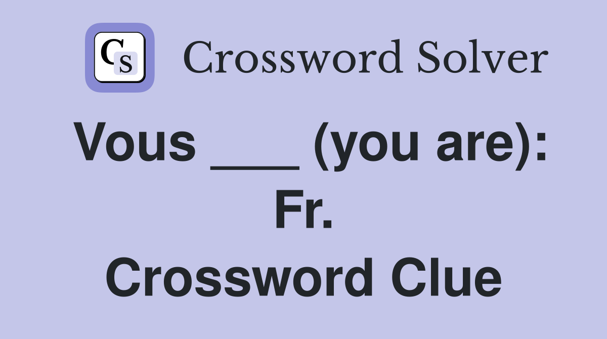 Vous ___ (you are): Fr. Crossword Clue