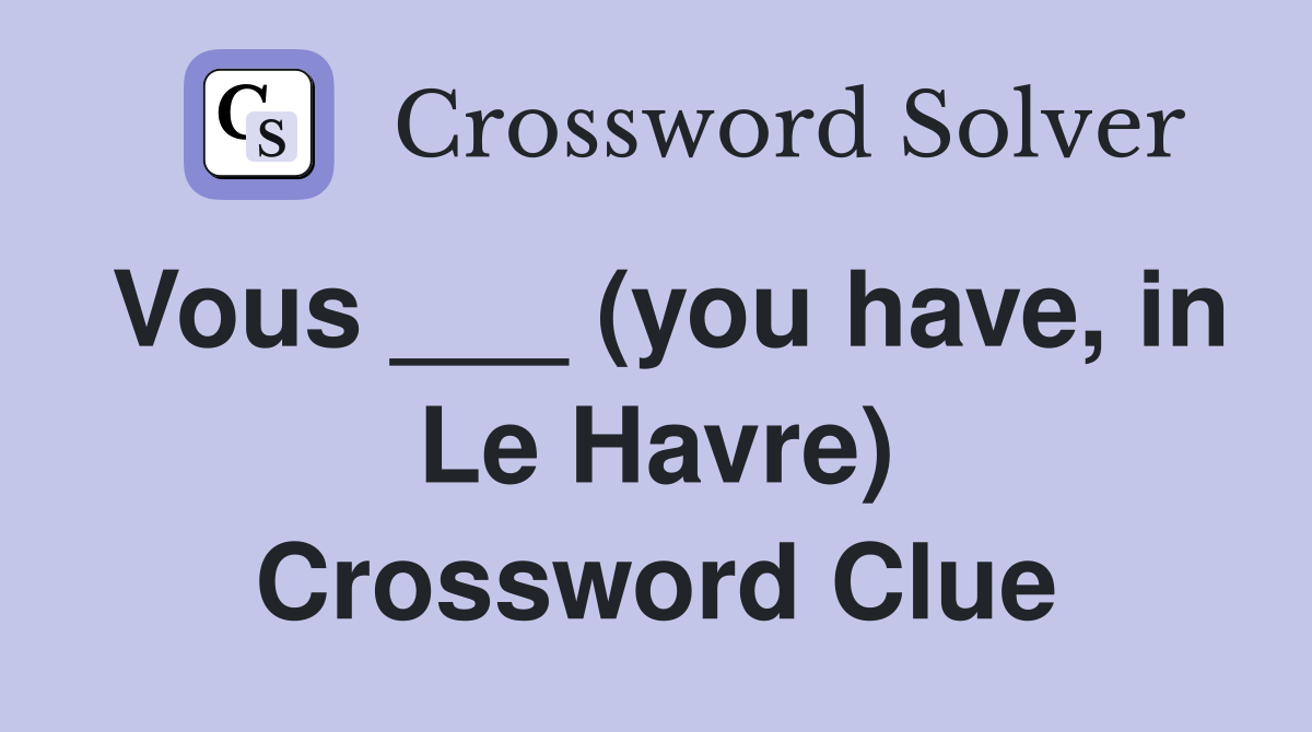Vous ___ (you have, in Le Havre) Crossword Clue