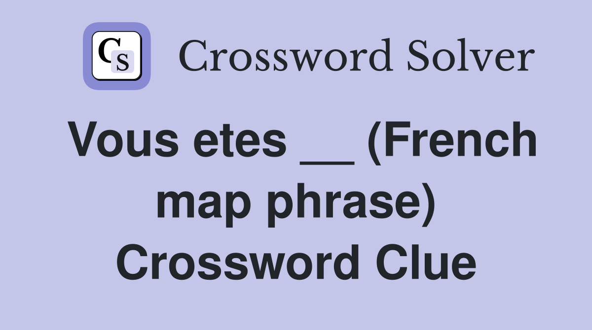 Vous etes __ (French map phrase) Crossword Clue