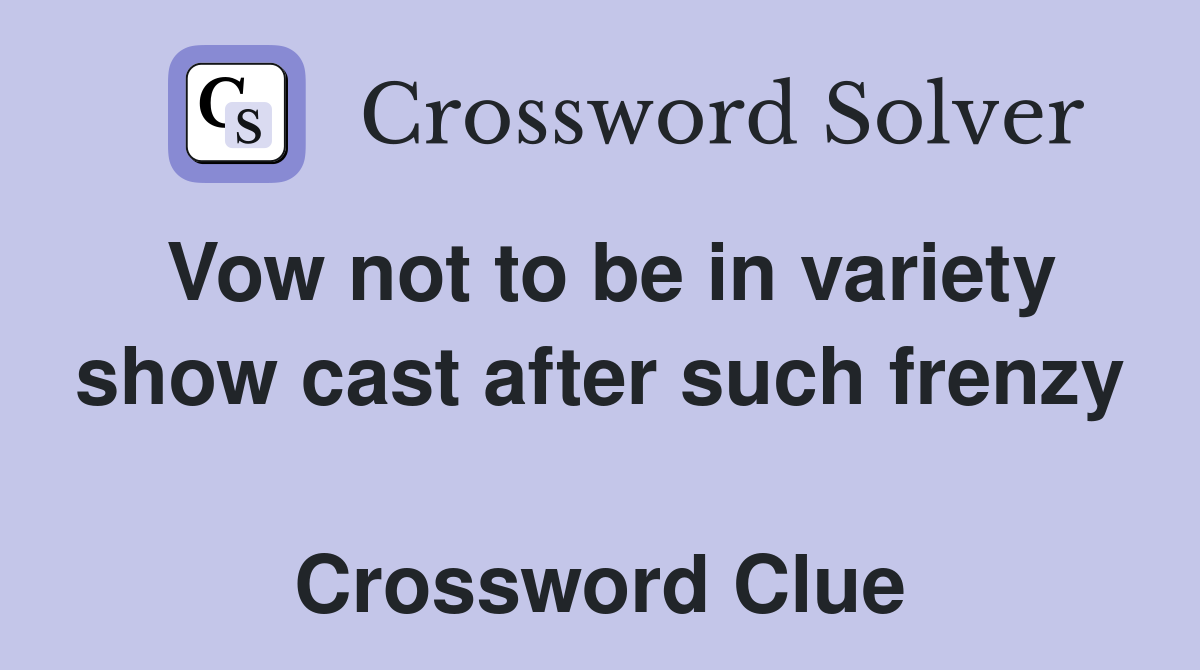 Vow not to be in variety show cast after such frenzy  Crossword Clue