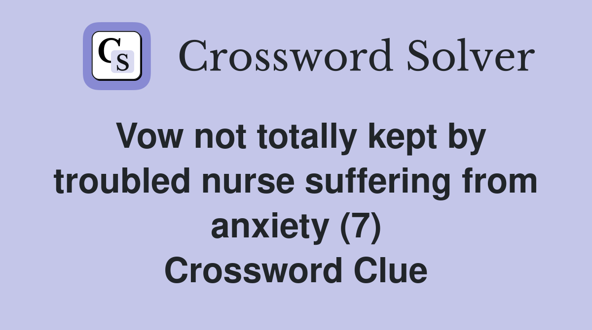 Vow not totally kept by troubled nurse suffering from anxiety (7) Crossword Clue