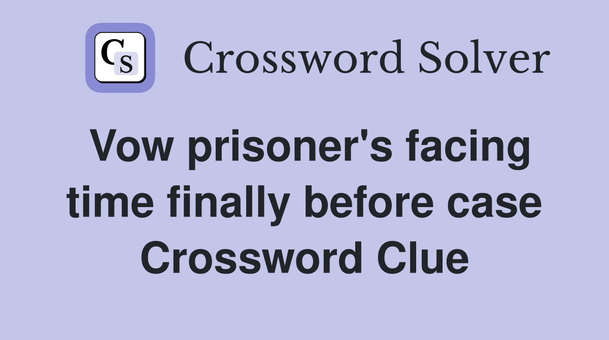 Vow prisoner's facing time finally before case Crossword Clue