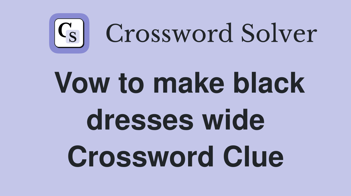 Vow to make black dresses wide Crossword Clue