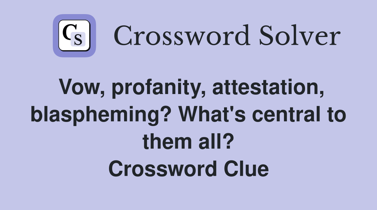 Vow, profanity, attestation, blaspheming? What's central to them all? Crossword Clue
