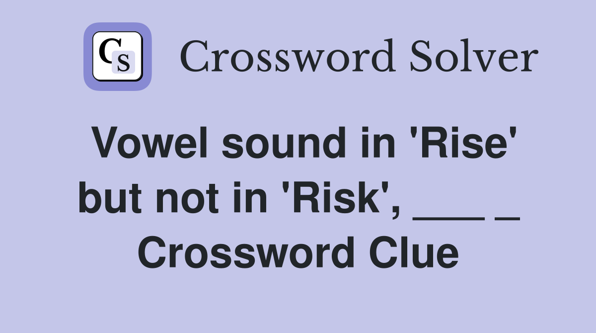Vowel sound in 'Rise' but not in 'Risk', ___ _ Crossword Clue