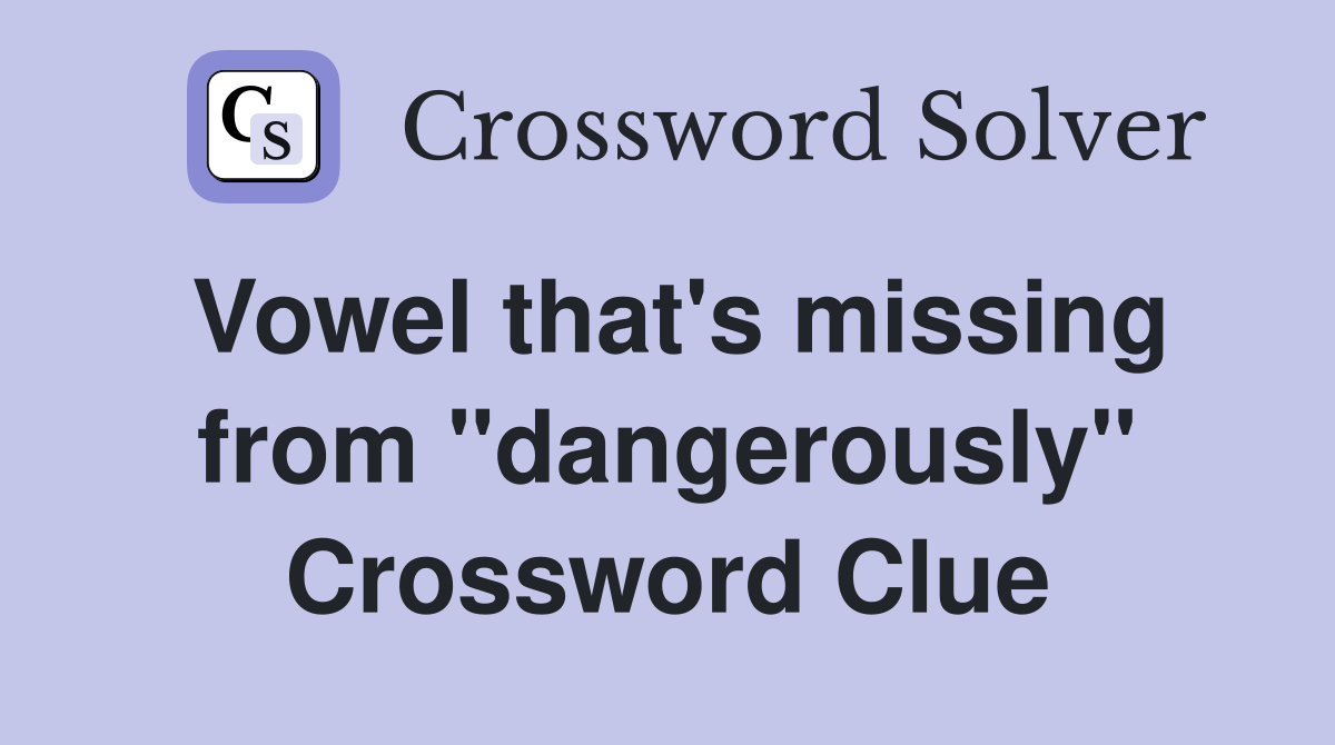 Vowel that's missing from "dangerously" Crossword Clue