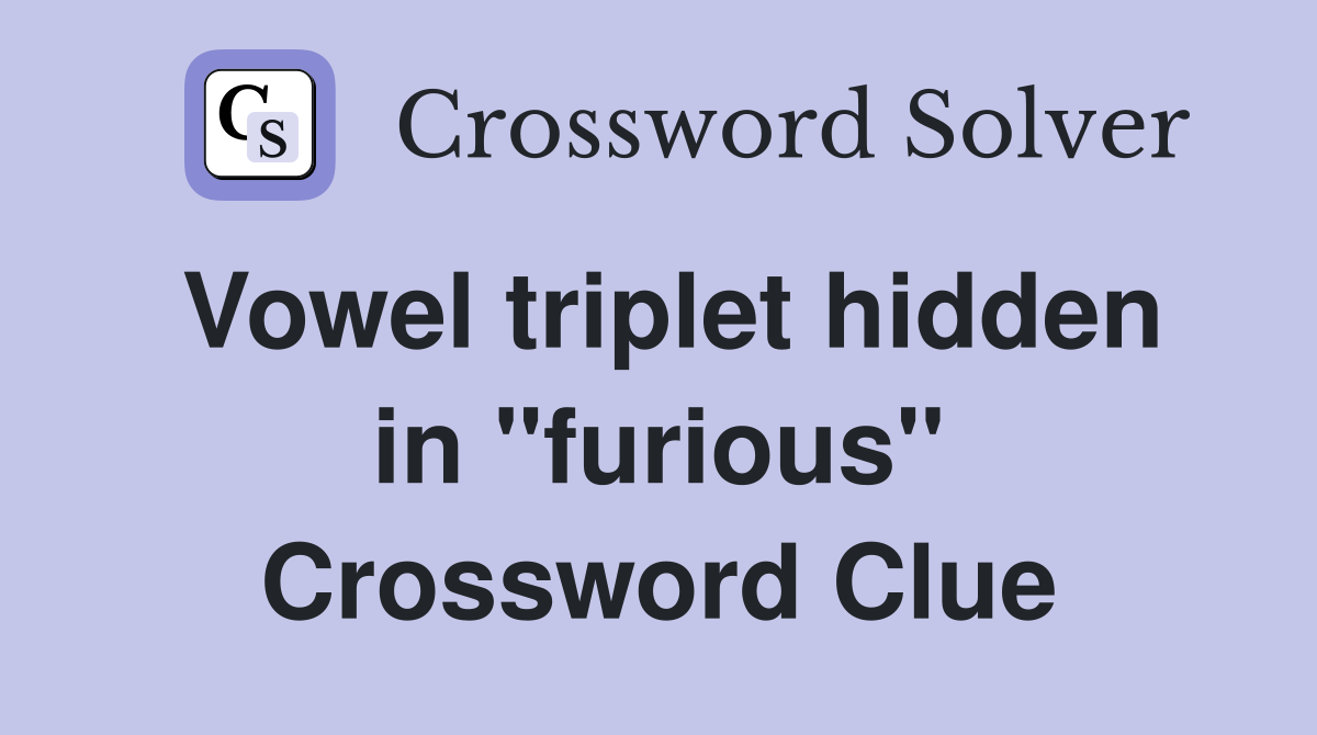Vowel triplet hidden in "furious" Crossword Clue