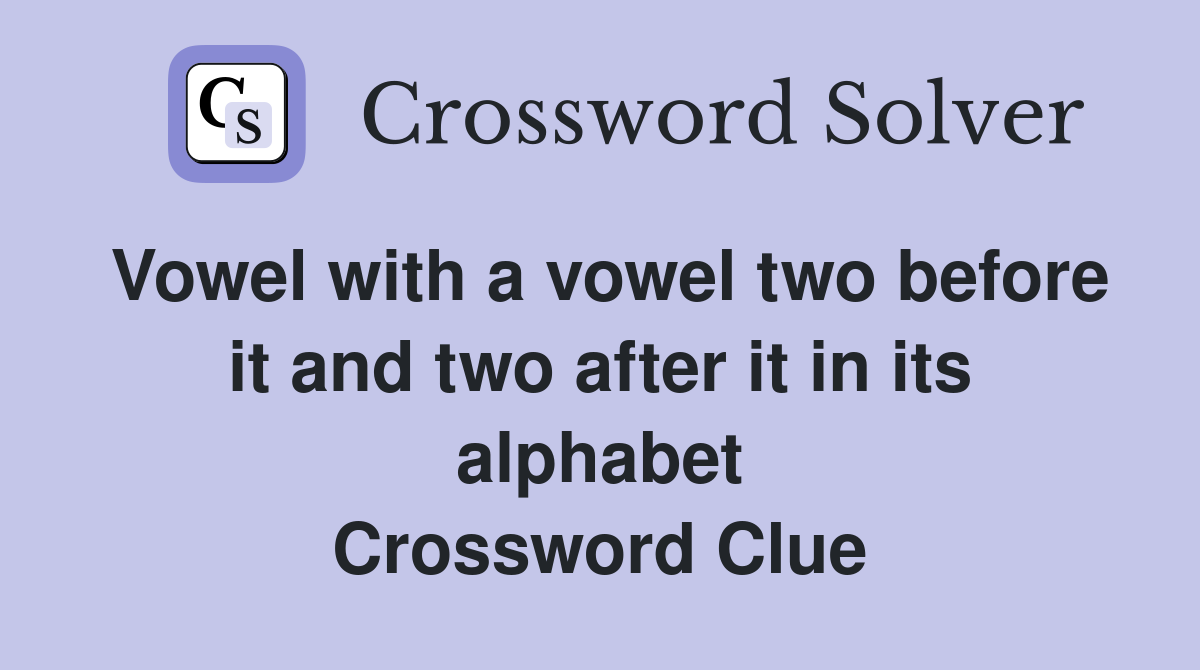 Vowel with a vowel two before it and two after it in its alphabet Crossword Clue