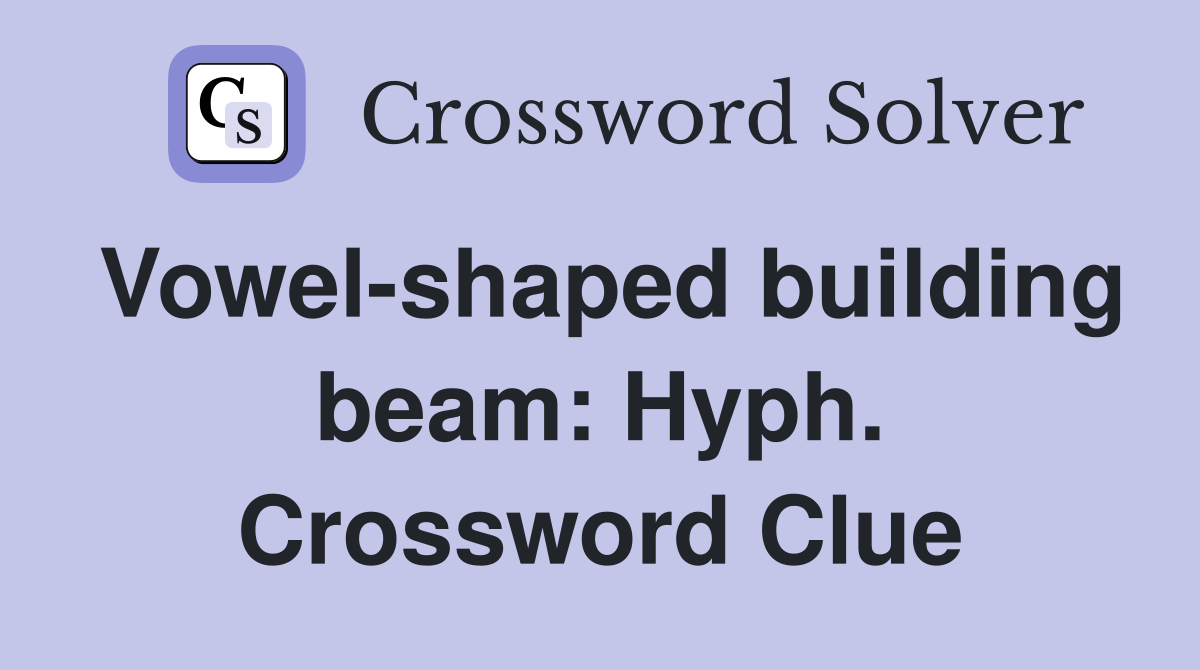 Vowel-shaped building beam: Hyph. Crossword Clue