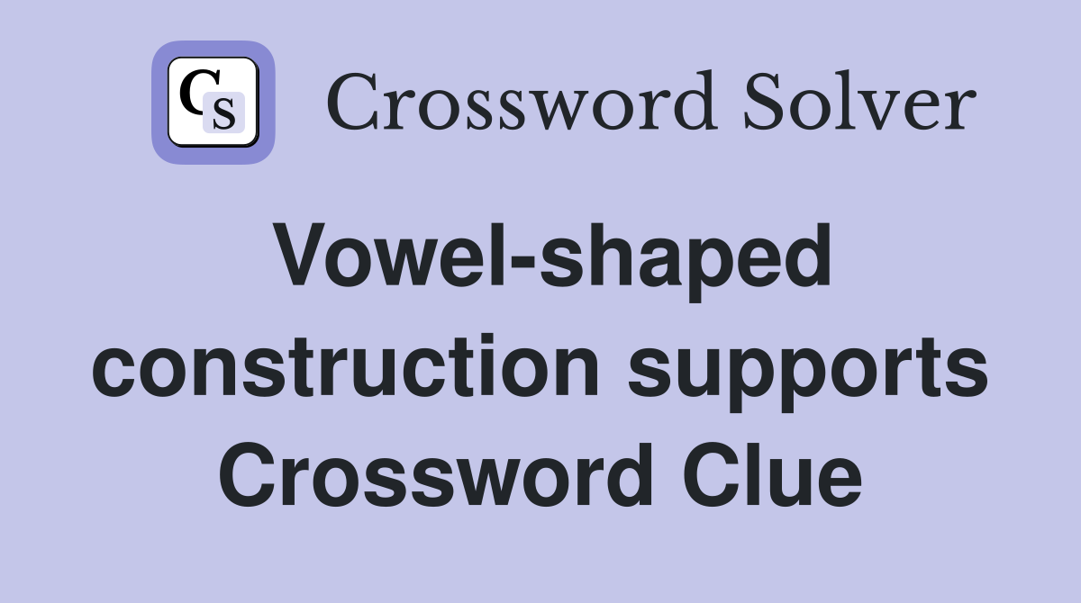 Vowel-shaped construction supports Crossword Clue