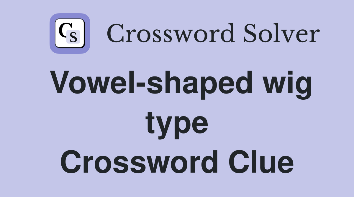 Vowel-shaped wig type Crossword Clue