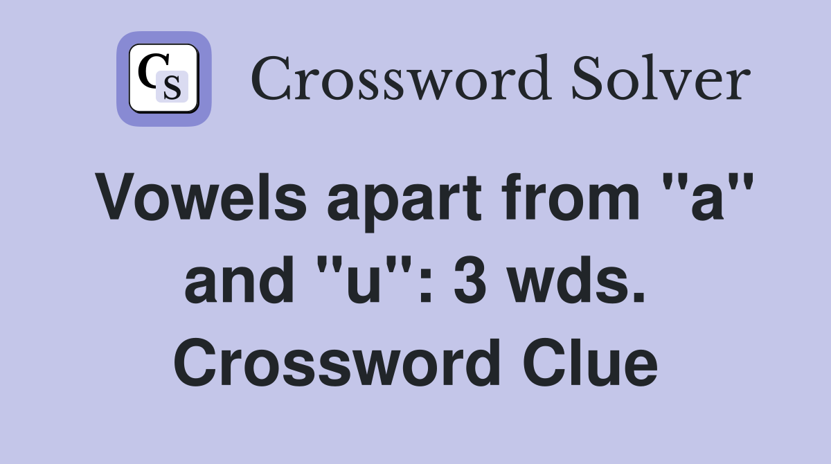 Vowels apart from "a" and "u": 3 wds. Crossword Clue