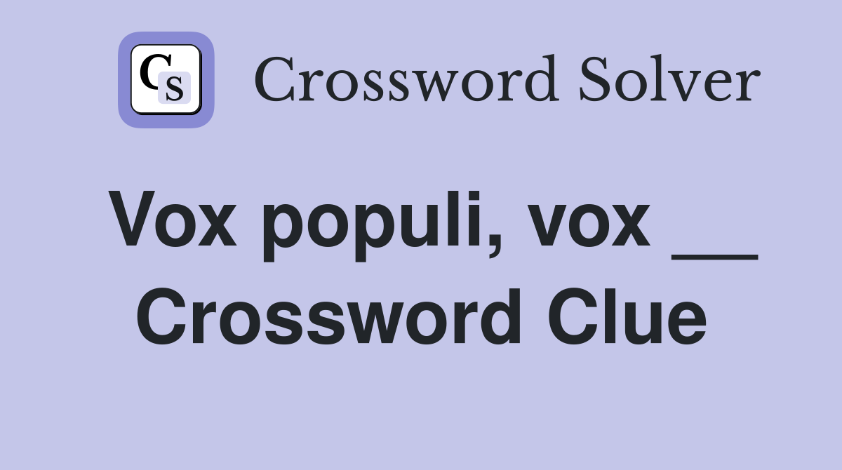 Vox populi, vox __ Crossword Clue