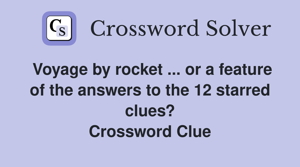 Voyage by rocket ... or a feature of the answers to the 12 starred clues? Crossword Clue