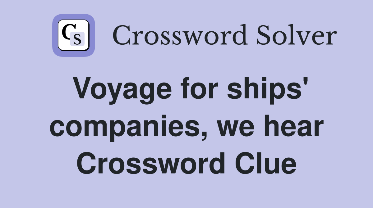 Voyage for ships' companies, we hear Crossword Clue