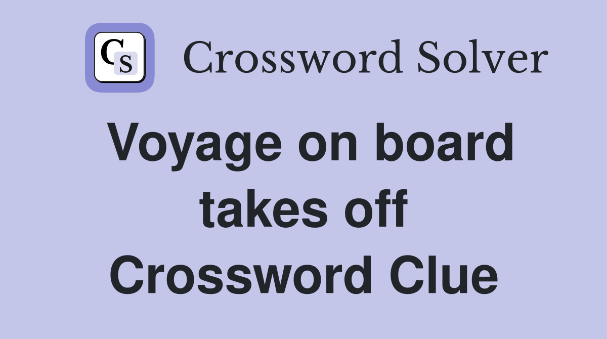 Voyage on board takes off Crossword Clue