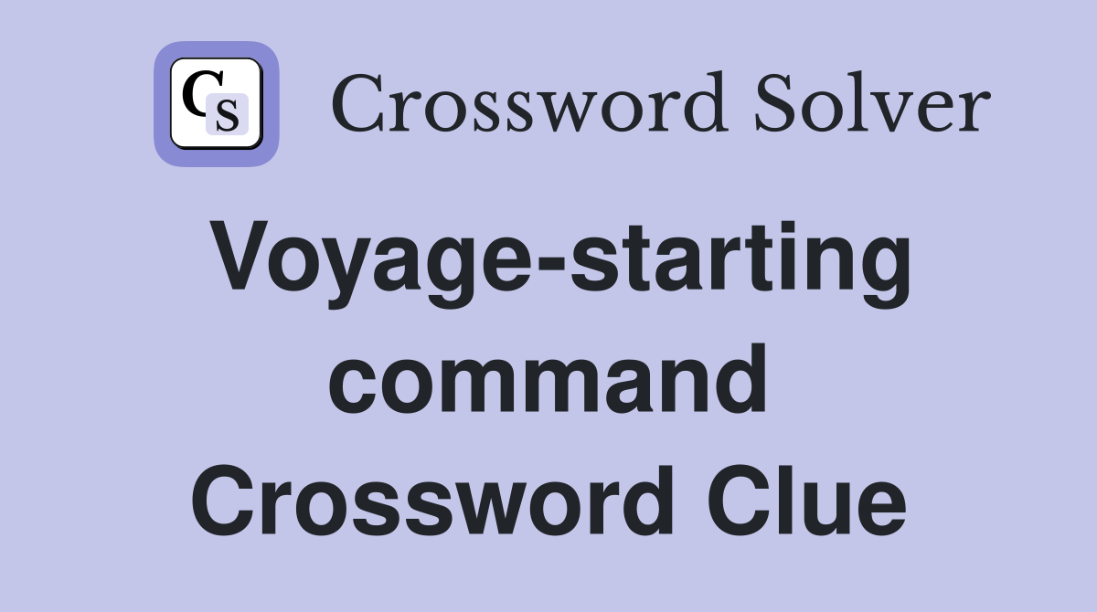 Voyage-starting command Crossword Clue