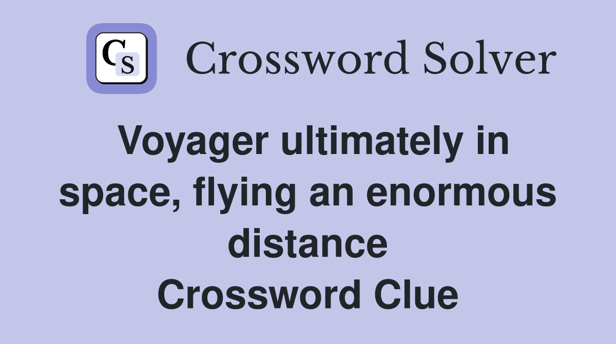 Voyager ultimately in space, flying an enormous distance Crossword Clue