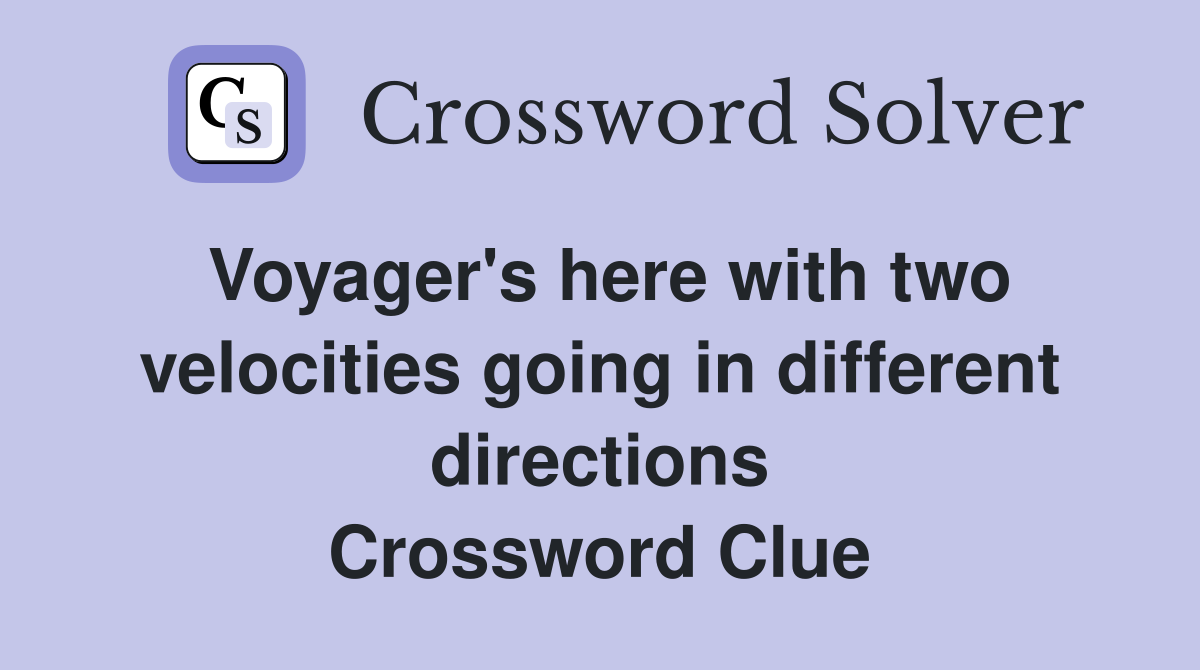 Voyager's here with two velocities going in different directions Crossword Clue