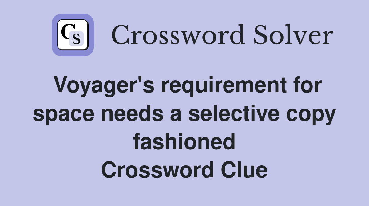 Voyager's requirement for space needs a selective copy fashioned Crossword Clue
