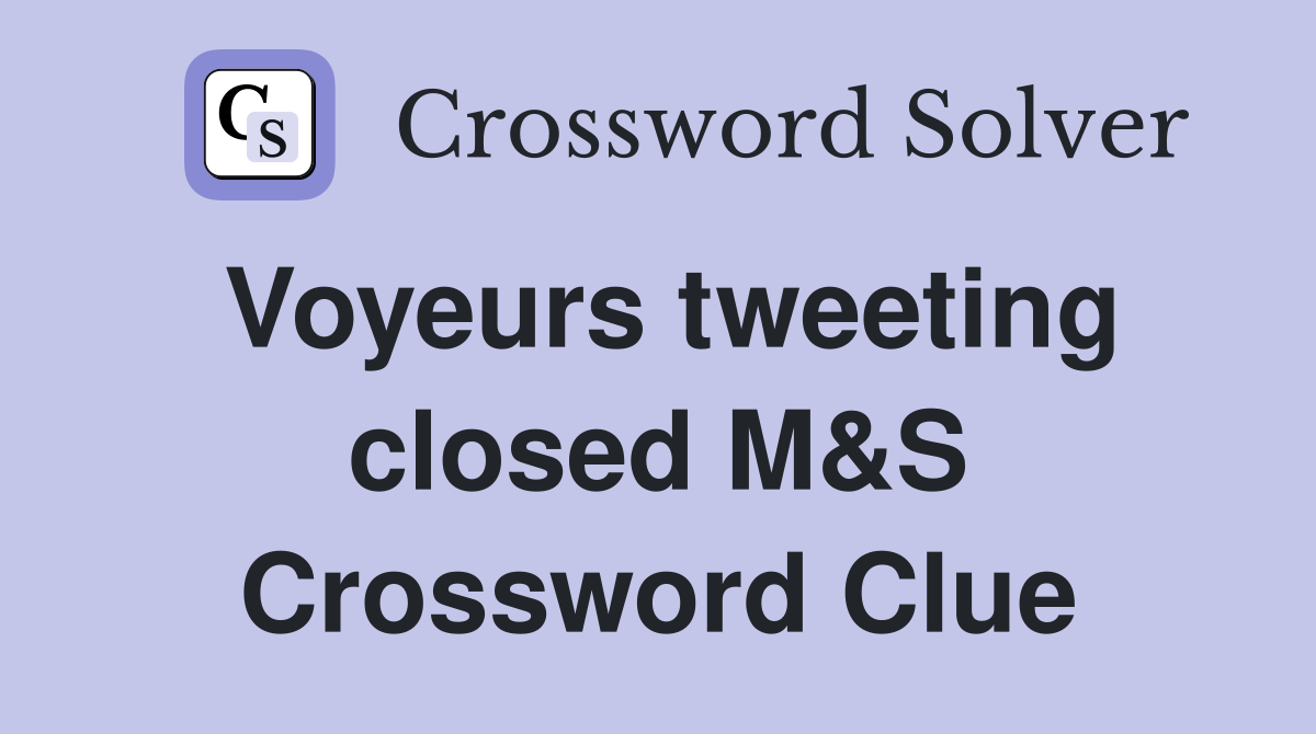 Voyeurs tweeting closed M&S Crossword Clue